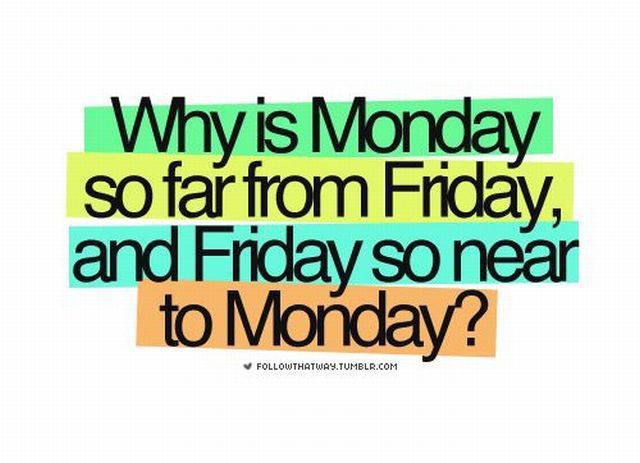 50902d1373278086-monday-new-week-why-monday-so-far-friday-friday-so-close-monday