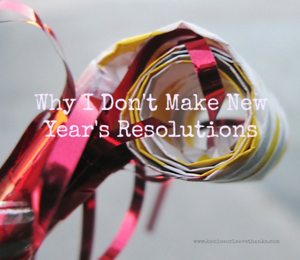 Why-I-Dont-Make-New-Years-Resolutions1 Why-I-Dont-Make-New-Years-Resolutions1