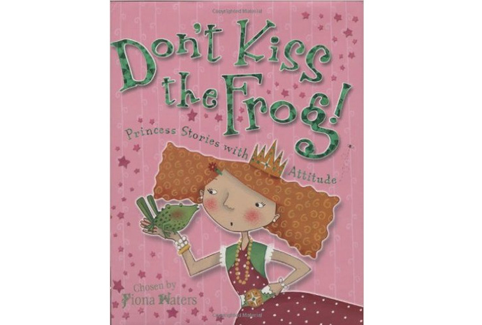 Don't Kiss the Frog! Princess Stories with Attitude Compiled by Fiona Waters