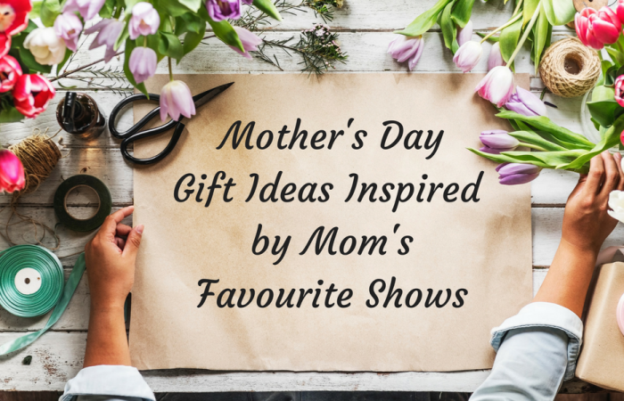 Mother’s Day Gift Ideas Inspired by Mom’s Favourite Shows